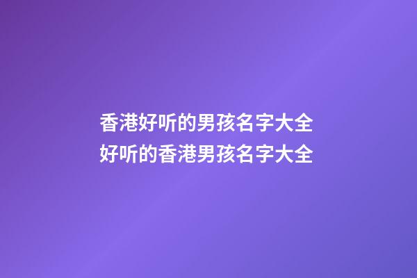 香港好听的男孩名字大全 好听的香港男孩名字大全